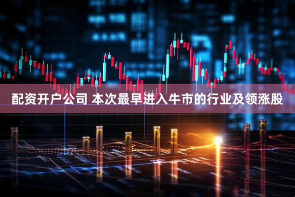 配资开户公司 本次最早进入牛市的行业及领涨股