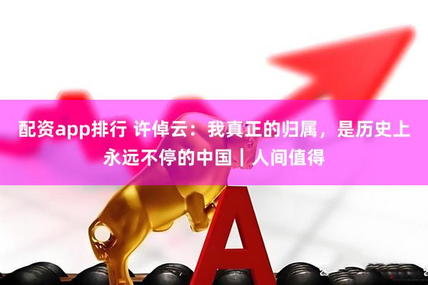 配资app排行 许倬云：我真正的归属，是历史上永远不停的中国｜人间值得