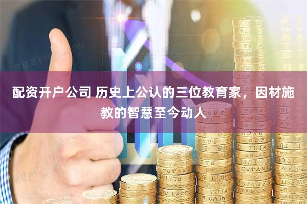 配资开户公司 历史上公认的三位教育家，因材施教的智慧至今动人