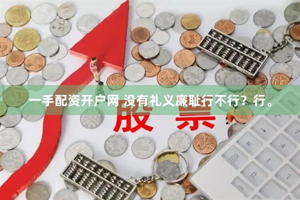 一手配资开户网 没有礼义廉耻行不行？行。
