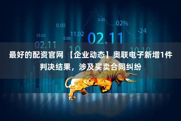 最好的配资官网 【企业动态】奥联电子新增1件判决结果，涉及买卖合同纠纷