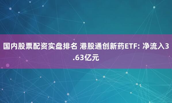 国内股票配资实盘排名 港股通创新药ETF: 净流入3.63亿元