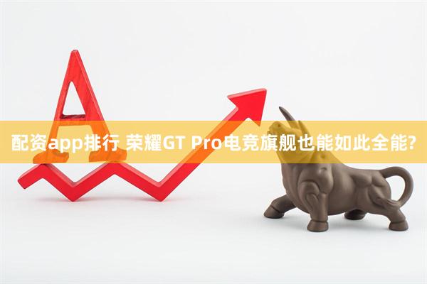 配资app排行 荣耀GT Pro电竞旗舰也能如此全能?
