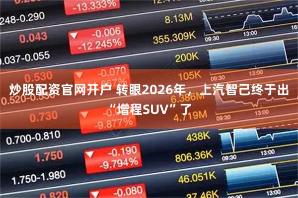 炒股配资官网开户 转眼2026年，上汽智己终于出“增程SUV”了