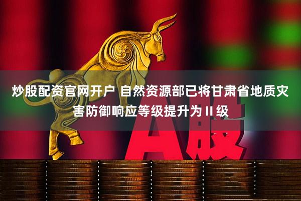 炒股配资官网开户 自然资源部已将甘肃省地质灾害防御响应等级提升为Ⅱ级