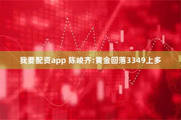 我要配资app 陈峻齐:黄金回落3349上多